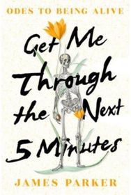 Get Me Through the Next Five Minutes: Odes to Being Alive Odes to Being Alive