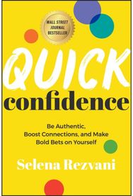 Quick Confidence: Be Authentic, Boost Connections, and Make Bold Bets on Yourself Connections, and Make Bold Bets on Yourself