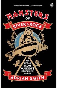 Monsters of River and Rock My Life as Iron Maiden’s Compulsive Angler