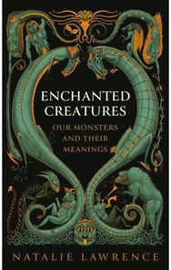 Enchanted Creatures Our Monsters and Their Meanings