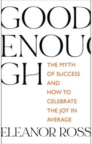 Good Enough: The Myth of Success and How to Celebrate the Joy in Average The Myth of Success and How to Celebrate the Joy in Average