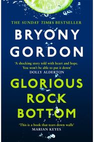 Glorious Rock Bottom: 'A shocking story told with heart and hope. You won't be able to put it down.' Dolly Alderton told with heart and hope. You won't be able to put it down.' Dolly Alderton