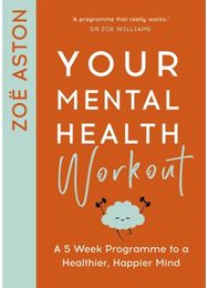 Your Mental Health Workout: A 5 Week Programme to a Healthier, Happier Mind A 5 Week Programme to a Healthier, Happier Mind