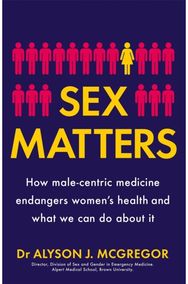 Sex Matters: How male-centric medicine endangers women's health and what we can do about it medicine endangers women's health and what we can do about it
