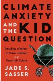 Climate Anxiety and the Kid Question: Deciding Whether to Have Children in an Uncertain Future Have Children in an Uncertain Future