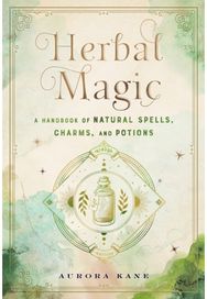 Herbal Magic: A Handbook of Natural Spells, Charms, and Potions A Handbook of Natural Spells, Charms, and Potions