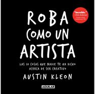 Roba como un artista: Las 10 cosas que nadie te ha dicho acerca de ser creativo / Steal Like an Artist: 10 Things Nobody Told Yo