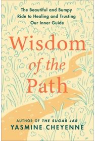 Wisdom of the Path: The Beautiful and Bumpy Ride to Healing and Trusting Our Inner Guide Bumpy Ride to Healing and Trusting Our Inner Guide