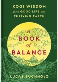 Book of Balance: Kogi Wisdom for a Good Life and Thriving Earth Kogi Wisdom for a Good Life and Thriving Earth
