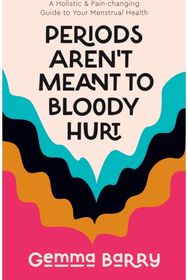 Periods Arent Meant To Bloody Hurt: A Holistic & Pain-changing Guide to Your Menstrual Health Pain-changing Guide to Your Menstrual Health