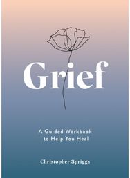 Grief: A Guided Workbook to Help You Heal A Guided Workbook to Help You Heal