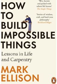 How to Build Impossible Things: Lessons in Life and Carpentry Lessons in Life and Carpentry