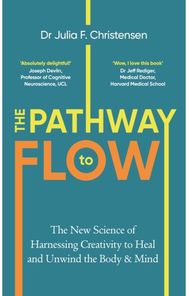 Pathway to Flow: The New Science of Harnessing Creativity to Heal and Unwind the Body & Mind Harnessing Creativity to Heal and Unwind the Body & Mind