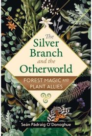 Silver Branch and the Otherworld: Forest Magic with Plant and Fungi Allies Forest Magic with Plant and Fungi Allies