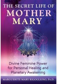 Secret Life of Mother Mary: Divine Feminine Power for Personal Healing and Planetary Awakening Power for Personal Healing and Planetary Awakening