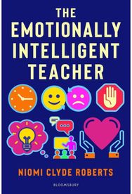 Emotionally Intelligent Teacher: Enhance teaching, improve wellbeing and build positive relationships improve wellbeing and build positive relationships