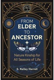From Elder to Ancestor: Nature Kinship for All Seasons of Life Nature Kinship for All Seasons of Life