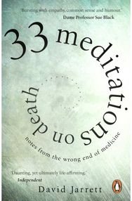 33 Meditations on Death: Notes from the Wrong End of Medicine Notes from the Wrong End of Medicine