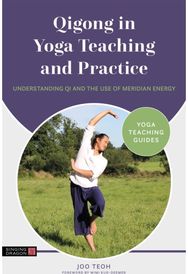 Qigong in Yoga Teaching and Practice: Understanding Qi and the Use of Meridian Energy the Use of Meridian Energy