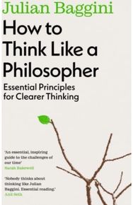 How to Think Like a Philosopher: Essential Principles for Clearer Thinking Essential Principles for Clearer Thinking
