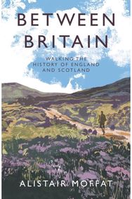 Between Britain: Walking the History of England and Scotland Walking the History of England and Scotland