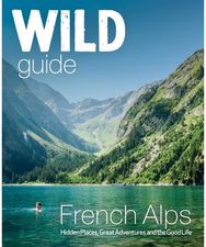 Wild Guide French Alps: Wild adventures, hidden places and natural wonders in south east France hidden places and natural wonders in south east France