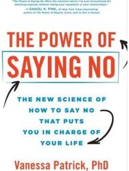 Power of Saying No: The New Science of How to Say No that Puts You in Charge of Your Life How to Say No that Puts You in Charge of Your Life