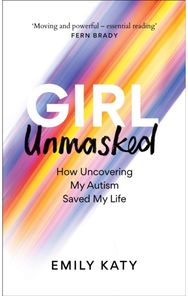 Girl Unmasked: The Sunday Times Bestseller: How Uncovering My Autism Saved My Life Bestseller: How Uncovering My Autism Saved My Life