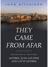 They Came from Afar: Biographical Sketches: Antibes, Juan-Les-Pins and Cap D'antibes Sketches: Antibes, Juan-Les-Pins and Cap D'antibes