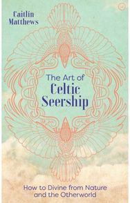 Art of Celtic Seership: How to Divine&nbsp;from Nature and the Otherworld How to Divine&nbsp;from Nature and the Otherworld