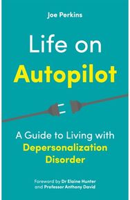 Life on Autopilot: A Guide to Living with Depersonalization Disorder A Guide to Living with Depersonalization Disorder