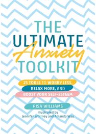 Ultimate Anxiety Toolkit: 25 Tools to Worry Less, Relax More, and Boost Your Self-Esteem Less, Relax More, and Boost Your Self-Esteem