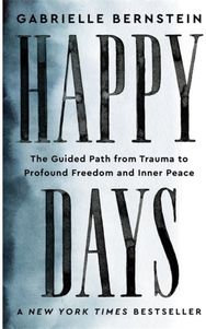 Happy Days: The Guided Path from Trauma to Profound Freedom and Inner Peace The Guided Path from Trauma to Profound Freedom and Inner Peace