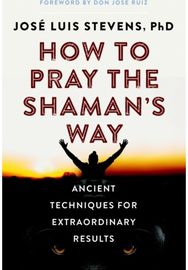 How to Pray the Shamans Way: Ancient Techniques for Extraordinary Results Ancient Techniques for Extraordinary Results