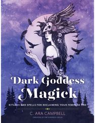 Dark Goddess Magick: Rituals and Spells for Reclaiming Your Feminine Fire Rituals and Spells for Reclaiming Your Feminine Fire