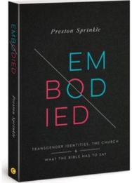 Embodied: Transgender Identities, the Church, and What the Bible Has to Say Transgender Identities, the Church, and What the Bible Has to Say