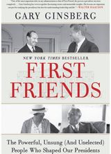 First Friends : The Powerful, Unsung (And Unelected) People Who Shaped Our Presi