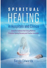Spiritual Healing in Hospitals and Clinics: Scientific Evidence that Energy Medicine Promotes Speedy Recovery and Positive Outcomes that Energy Medicine Promotes Speedy Recovery and Positive Outcomes