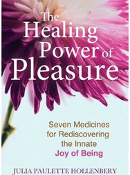 Healing Power of Pleasure: Seven Medicines for Rediscovering the Innate Joy of Being Rediscovering the Innate Joy of Being