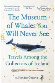 Museum of Whales You Will Never See: Travels Among the Collectors of Iceland Travels Among the Collectors of Iceland