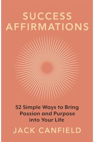 Success Affirmations: 52 Weeks for Living a Passionate and Purposeful Life 52 Weeks for Living a Passionate and Purposeful Life