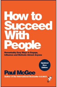 How to Succeed with People: Remarkably Easy Ways to Engage, Influence and Motivate Almost Anyone to Engage, Influence and Motivate Almost Anyone