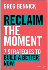 Reclaim the Moment: Seven Strategies to Build a Better Now Seven Strategies to Build a Better Now