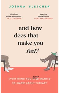 And How Does That Make You Feel?: everything you (n)ever wanted to know about therapy (n)ever wanted to know about therapy