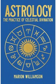 Astrology: The Practice of Celestial Divination The Practice of Celestial Divination