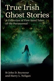 True Irish Ghost Stories: A Collection of First-Hand Tales of the Paranormal A Collection of First-Hand Tales of the Paranormal