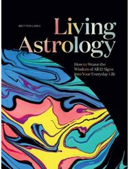 Living Astrology: How to Weave the Wisdom of all 12 Signs into your Everyday Life Wisdom of all 12 Signs into your Everyday Life