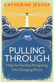 Pulling Through: Help for Families Navigating Life-Changing Illness Help for Families Navigating Life-Changing Illness