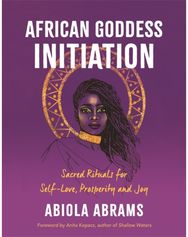 African Goddess Initiation: Sacred Rituals for Self-Love, Prosperity, and Joy Sacred Rituals for Self-Love, Prosperity, and Joy