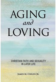 Aging and Loving: Christian Faith and Sexuality in Later Life Christian Faith and Sexuality in Later Life